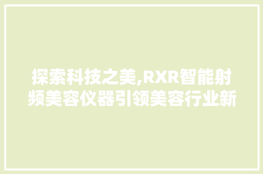 探索科技之美,RXR智能射频美容仪器引领美容行业新潮流 探索科技之美,RXR智能射频美容仪器引领美容行业新潮流 美容塑身