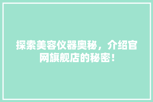 探索美容仪器奥秘，介绍官网旗舰店的秘密！ 探索美容仪器奥秘，介绍官网旗舰店的秘密！ 养生保健