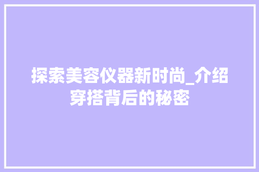 探索美容仪器新时尚_介绍穿搭背后的秘密 探索美容仪器新时尚_介绍穿搭背后的秘密 动手制作