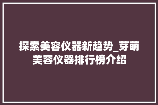 探索美容仪器新趋势_芽萌美容仪器排行榜介绍 探索美容仪器新趋势_芽萌美容仪器排行榜介绍 日用科普