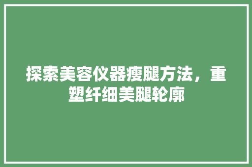 探索美容仪器瘦腿方法，重塑纤细美腿轮廓 探索美容仪器瘦腿方法，重塑纤细美腿轮廓 服饰装扮