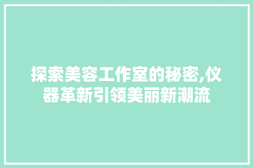 探索美容工作室的秘密,仪器革新引领美丽新潮流 探索美容工作室的秘密,仪器革新引领美丽新潮流 服饰装扮