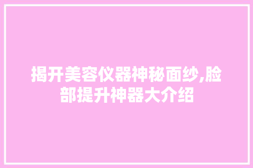 揭开美容仪器神秘面纱,脸部提升神器大介绍 揭开美容仪器神秘面纱,脸部提升神器大介绍 日用科普