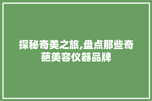 探秘奇美之旅,盘点那些奇葩美容仪器品牌 探秘奇美之旅,盘点那些奇葩美容仪器品牌 美容塑身