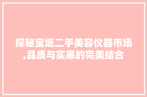 探秘宝坻二手美容仪器市场,品质与实惠的完美结合 探秘宝坻二手美容仪器市场,品质与实惠的完美结合 日用科普