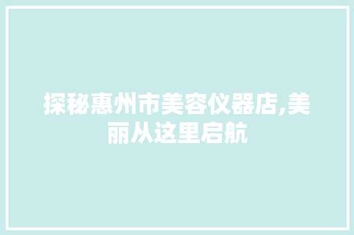 探秘惠州市美容仪器店,美丽从这里启航 探秘惠州市美容仪器店,美丽从这里启航 服饰装扮
