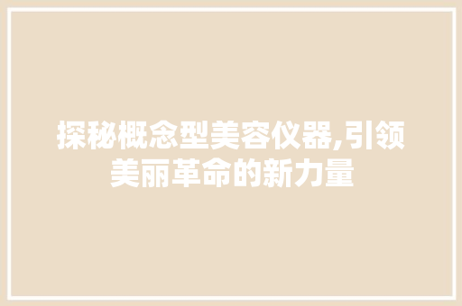 探秘概念型美容仪器,引领美丽革命的新力量 探秘概念型美容仪器,引领美丽革命的新力量 旅行地理