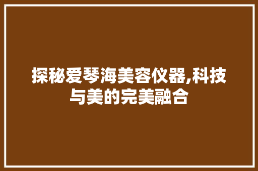 探秘爱琴海美容仪器,科技与美的完美融合 探秘爱琴海美容仪器,科技与美的完美融合 服饰装扮