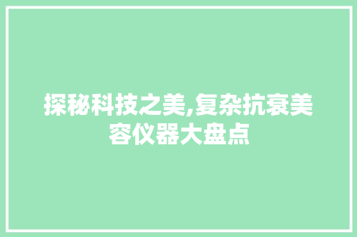 探秘科技之美,复杂抗衰美容仪器大盘点 探秘科技之美,复杂抗衰美容仪器大盘点 动手制作