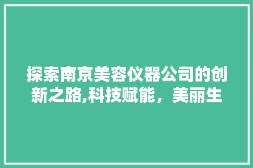 探索南京美容仪器公司的创新之路,科技赋能，美丽生活触手可及 探索南京美容仪器公司的创新之路,科技赋能，美丽生活触手可及 家居时尚