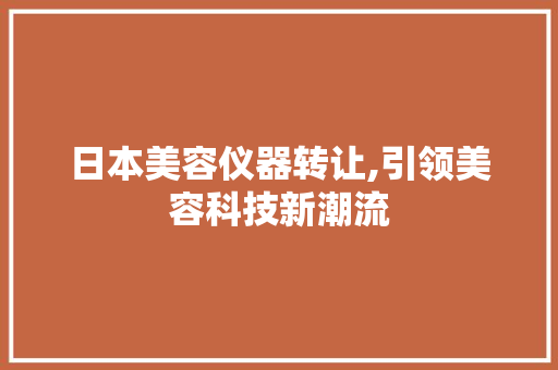 日本美容仪器转让,引领美容科技新潮流 日本美容仪器转让,引领美容科技新潮流 美容塑身