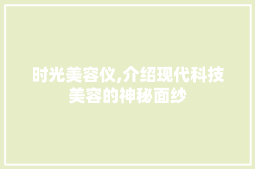 时光美容仪,介绍现代科技美容的神秘面纱 时光美容仪,介绍现代科技美容的神秘面纱 服饰装扮