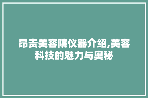 昂贵美容院仪器介绍,美容科技的魅力与奥秘 昂贵美容院仪器介绍,美容科技的魅力与奥秘 动手制作