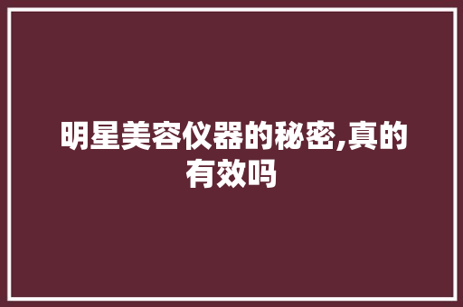 明星美容仪器的秘密,真的有效吗 明星美容仪器的秘密,真的有效吗 服饰装扮