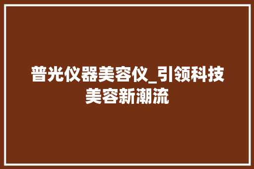 普光仪器美容仪_引领科技美容新潮流 普光仪器美容仪_引领科技美容新潮流 动手制作