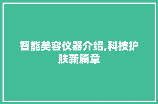 智能美容仪器介绍,科技护肤新篇章 智能美容仪器介绍,科技护肤新篇章 旅行地理