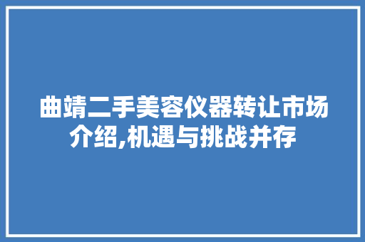 曲靖二手美容仪器转让市场介绍,机遇与挑战并存 曲靖二手美容仪器转让市场介绍,机遇与挑战并存 家居时尚
