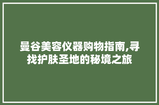 曼谷美容仪器购物指南,寻找护肤圣地的秘境之旅 曼谷美容仪器购物指南,寻找护肤圣地的秘境之旅 家居时尚
