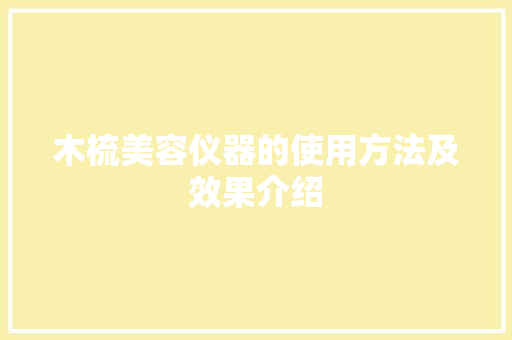 木梳美容仪器的使用方法及效果介绍 木梳美容仪器的使用方法及效果介绍 旅行地理