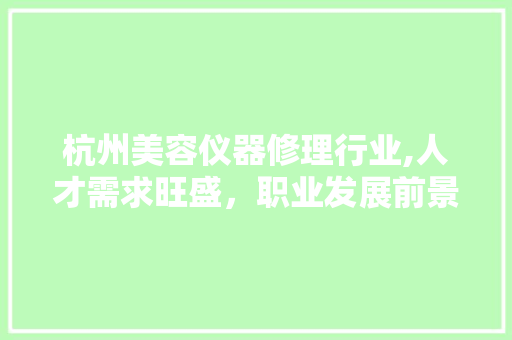 杭州美容仪器修理行业,人才需求旺盛，职业发展前景广阔 杭州美容仪器修理行业,人才需求旺盛，职业发展前景广阔 美容塑身