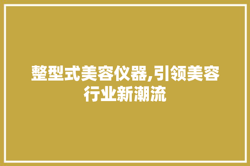 整型式美容仪器,引领美容行业新潮流 整型式美容仪器,引领美容行业新潮流 美容塑身