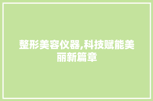整形美容仪器,科技赋能美丽新篇章 整形美容仪器,科技赋能美丽新篇章 饮食拾萃