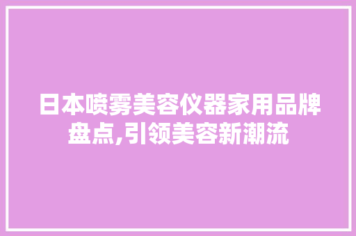 日本喷雾美容仪器家用品牌盘点,引领美容新潮流 日本喷雾美容仪器家用品牌盘点,引领美容新潮流 美容塑身