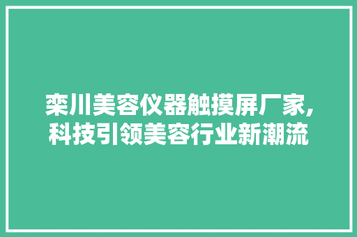 栾川美容仪器触摸屏厂家,科技引领美容行业新潮流 栾川美容仪器触摸屏厂家,科技引领美容行业新潮流 家居时尚