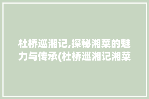 杜桥巡湘记,探秘湘菜的魅力与传承(杜桥巡湘记湘菜) 杜桥巡湘记,探秘湘菜的魅力与传承(杜桥巡湘记湘菜) 饮食拾萃