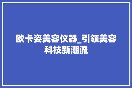 欧卡姿美容仪器_引领美容科技新潮流 欧卡姿美容仪器_引领美容科技新潮流 家居时尚
