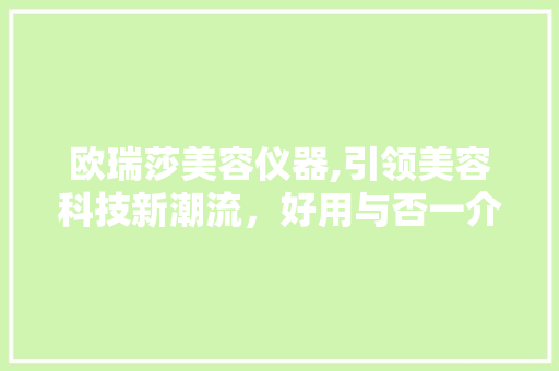 欧瑞莎美容仪器,引领美容科技新潮流，好用与否一介绍竟 欧瑞莎美容仪器,引领美容科技新潮流，好用与否一介绍竟 家居时尚