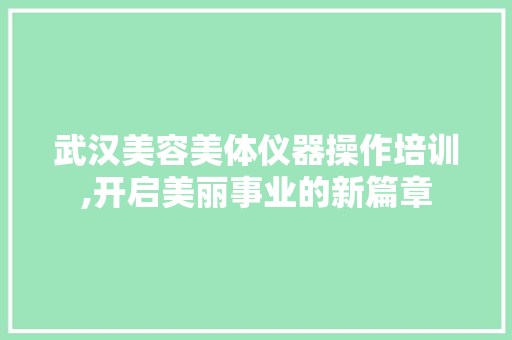 武汉美容美体仪器操作培训,开启美丽事业的新篇章 武汉美容美体仪器操作培训,开启美丽事业的新篇章 服饰装扮