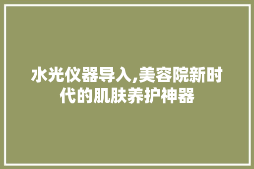 水光仪器导入,美容院新时代的肌肤养护神器 水光仪器导入,美容院新时代的肌肤养护神器 养生保健