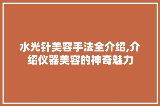 水光针美容手法全介绍,介绍仪器美容的神奇魅力 水光针美容手法全介绍,介绍仪器美容的神奇魅力 美容塑身