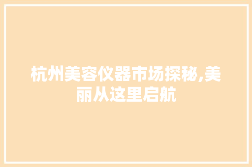 杭州美容仪器市场探秘,美丽从这里启航 杭州美容仪器市场探秘,美丽从这里启航 美容塑身
