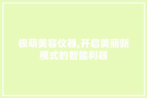 极萌美容仪器,开启美丽新模式的智能利器 极萌美容仪器,开启美丽新模式的智能利器 饮食拾萃