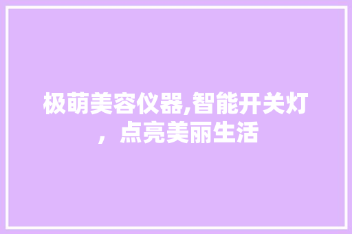 极萌美容仪器,智能开关灯，点亮美丽生活 极萌美容仪器,智能开关灯，点亮美丽生活 日用科普