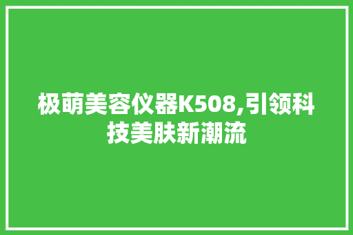 极萌美容仪器K508,引领科技美肤新潮流 极萌美容仪器K508,引领科技美肤新潮流 美容塑身