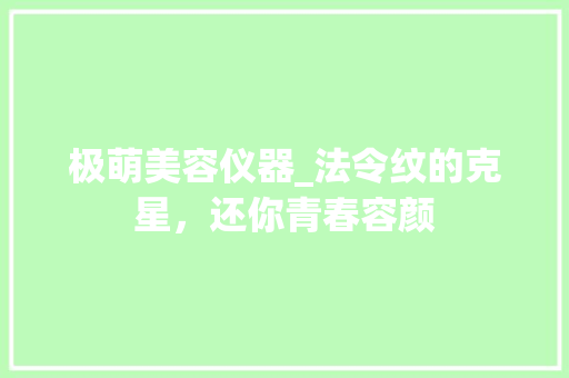 极萌美容仪器_法令纹的克星，还你青春容颜 极萌美容仪器_法令纹的克星，还你青春容颜 服饰装扮