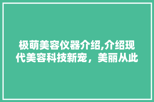 极萌美容仪器介绍,介绍现代美容科技新宠，美丽从此触手可及 极萌美容仪器介绍,介绍现代美容科技新宠，美丽从此触手可及 家居时尚