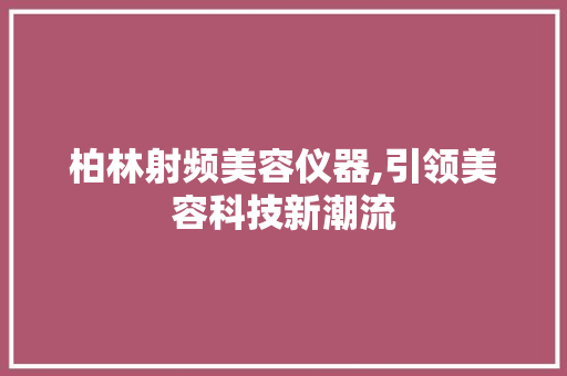 柏林射频美容仪器,引领美容科技新潮流 柏林射频美容仪器,引领美容科技新潮流 旅行地理