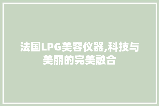 法国LPG美容仪器,科技与美丽的完美融合 法国LPG美容仪器,科技与美丽的完美融合 饮食拾萃
