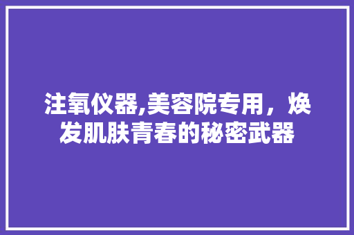 注氧仪器,美容院专用，焕发肌肤青春的秘密武器 注氧仪器,美容院专用，焕发肌肤青春的秘密武器 养生保健