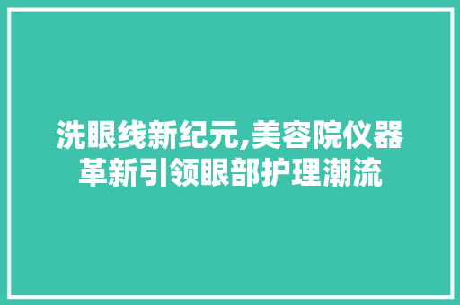 洗眼线新纪元,美容院仪器革新引领眼部护理潮流 洗眼线新纪元,美容院仪器革新引领眼部护理潮流 家居时尚