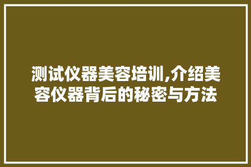 测试仪器美容培训,介绍美容仪器背后的秘密与方法 测试仪器美容培训,介绍美容仪器背后的秘密与方法 旅行地理