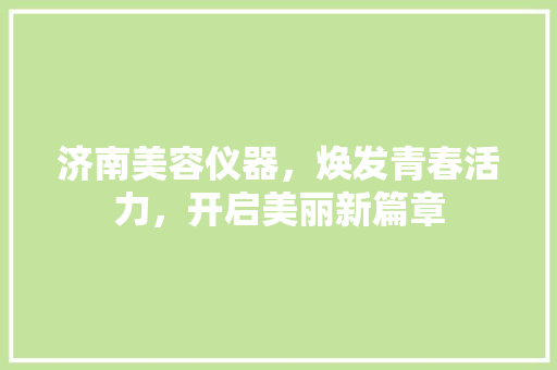 济南美容仪器，焕发青春活力，开启美丽新篇章 济南美容仪器，焕发青春活力，开启美丽新篇章 饮食拾萃