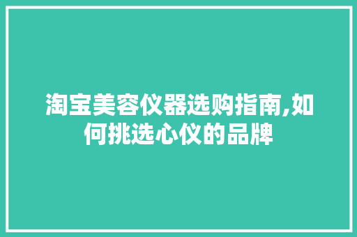 淘宝美容仪器选购指南,如何挑选心仪的品牌 淘宝美容仪器选购指南,如何挑选心仪的品牌 饮食拾萃