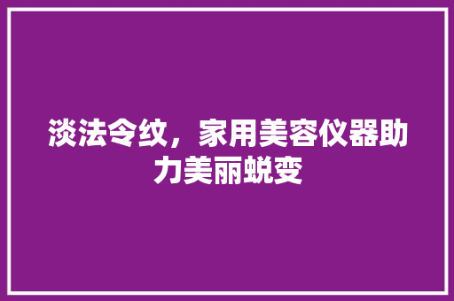 淡法令纹，家用美容仪器助力美丽蜕变 淡法令纹，家用美容仪器助力美丽蜕变 动手制作