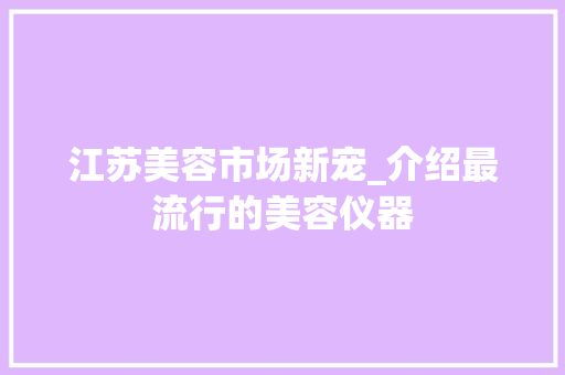 江苏美容市场新宠_介绍最流行的美容仪器 江苏美容市场新宠_介绍最流行的美容仪器 饮食拾萃
