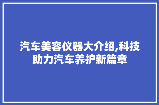 汽车美容仪器大介绍,科技助力汽车养护新篇章 汽车美容仪器大介绍,科技助力汽车养护新篇章 美容塑身